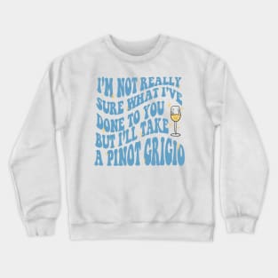 I'm not really sure what I've done to you but, I'll take a Pinot Grigio Crewneck Sweatshirt